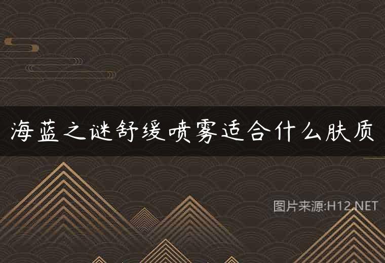 海蓝之谜舒缓喷雾适合什么肤质