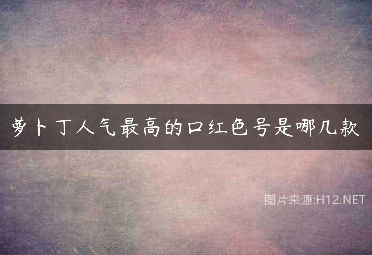 萝卜丁人气最高的口红色号是哪几款