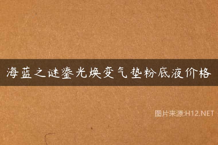 海蓝之谜鎏光焕变气垫粉底液价格