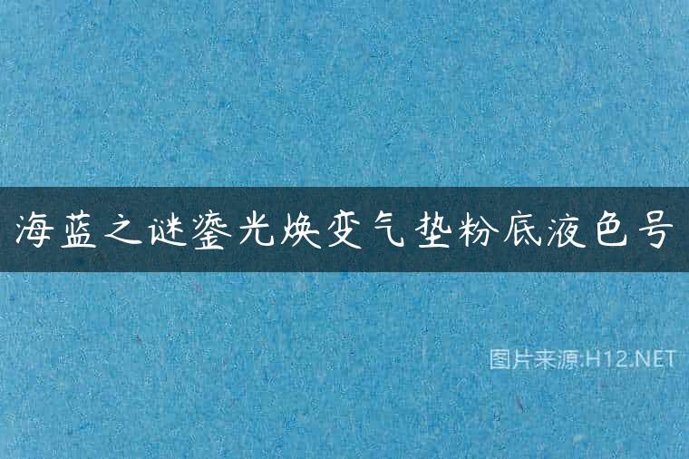 海蓝之谜鎏光焕变气垫粉底液色号