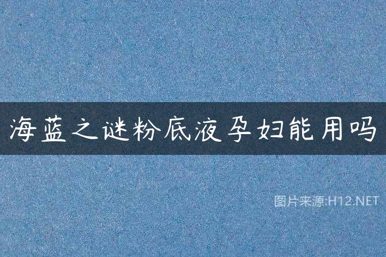 海蓝之谜粉底液孕妇能用吗