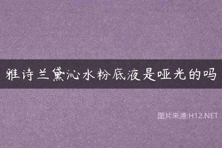 雅诗兰黛沁水粉底液是哑光的吗