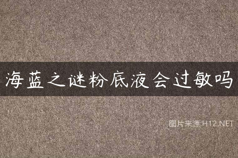 海蓝之谜粉底液会过敏吗
