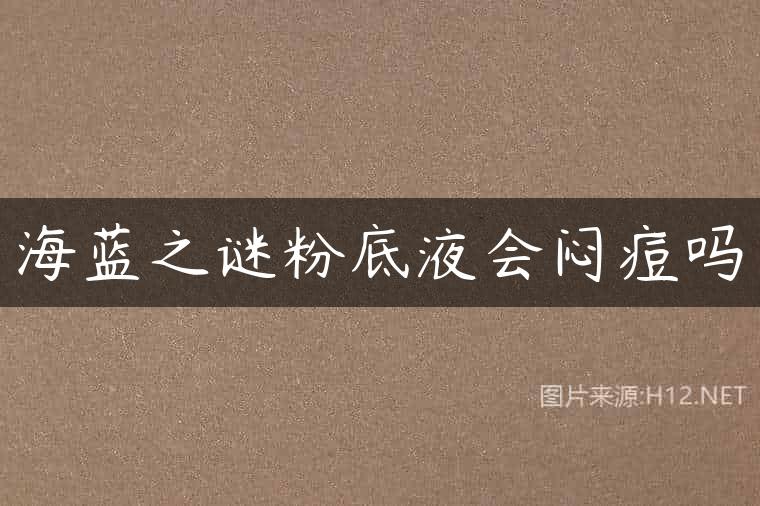 海蓝之谜粉底液会闷痘吗
