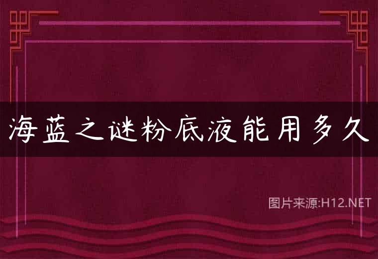 海蓝之谜粉底液能用多久