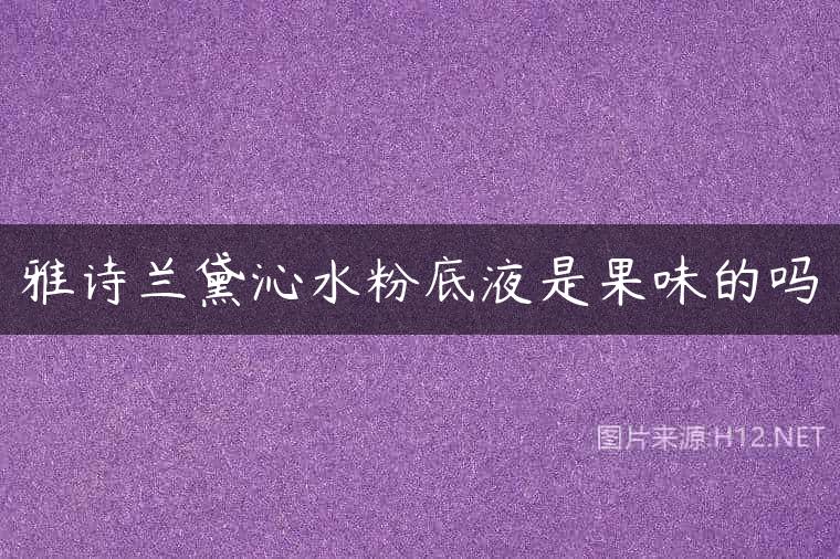 雅诗兰黛沁水粉底液是果味的吗