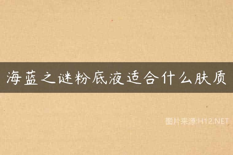 海蓝之谜粉底液适合什么肤质