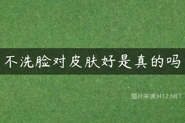 不洗脸对皮肤好是真的吗