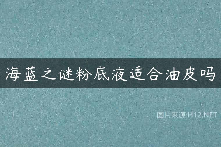 海蓝之谜粉底液适合油皮吗