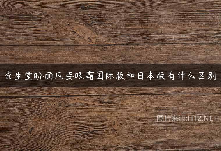 资生堂盼丽风姿眼霜国际版和日本版有什么区别
