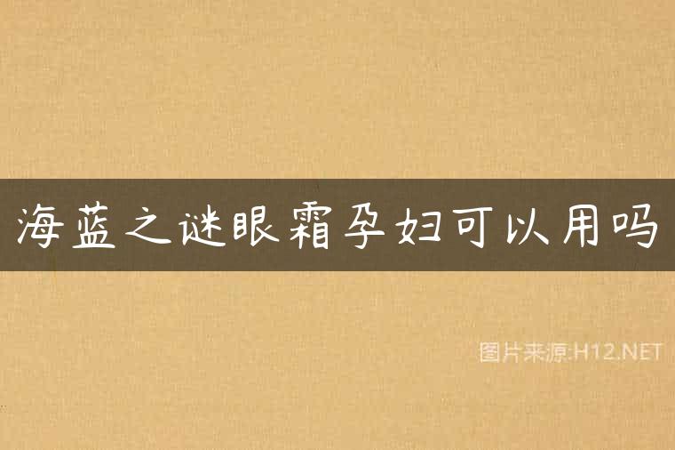 海蓝之谜眼霜孕妇可以用吗