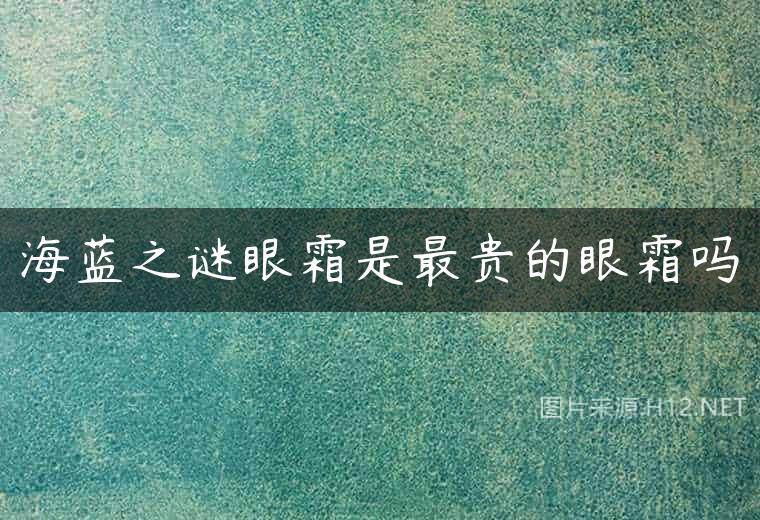 海蓝之谜眼霜是最贵的眼霜吗