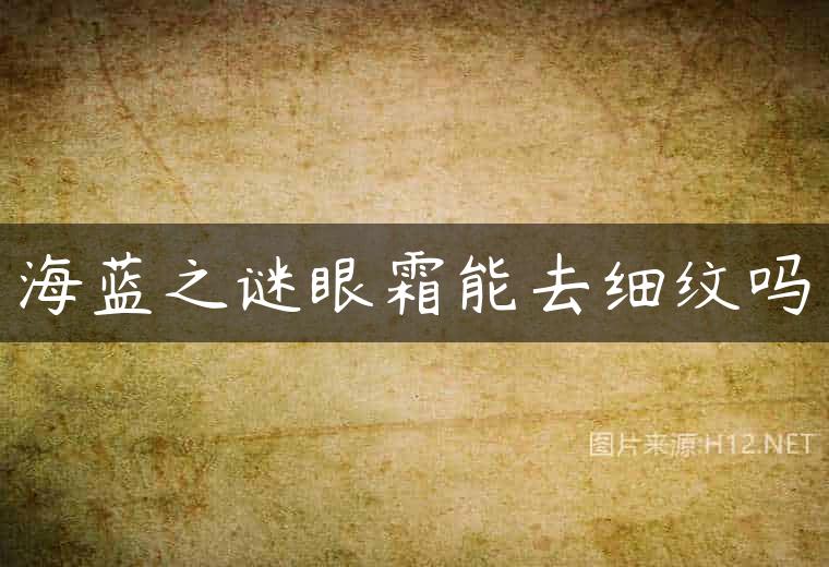 海蓝之谜眼霜能去细纹吗
