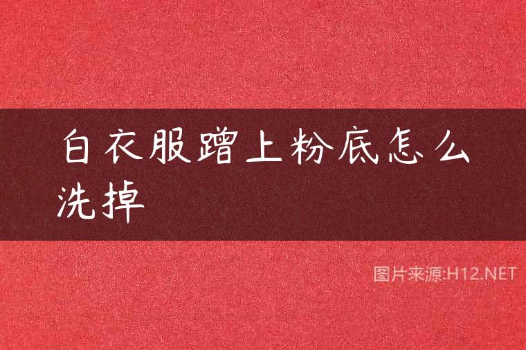 白衣服蹭上粉底怎么洗掉