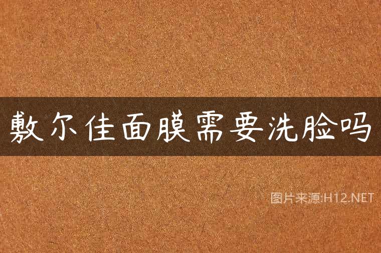 敷尔佳面膜需要洗脸吗