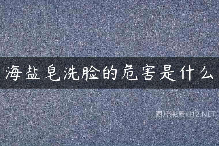 海盐皂洗脸的危害是什么
