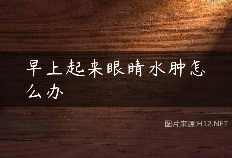 早上起来眼睛水肿怎么办