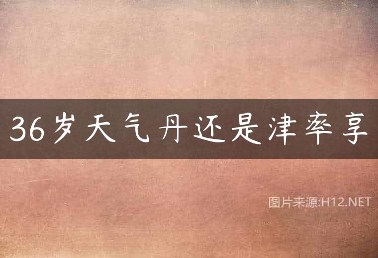 36岁天气丹还是津率享