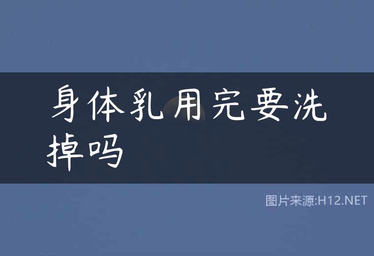 身体乳用完要洗掉吗