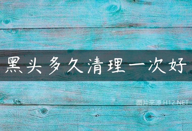 黑头多久清理一次好