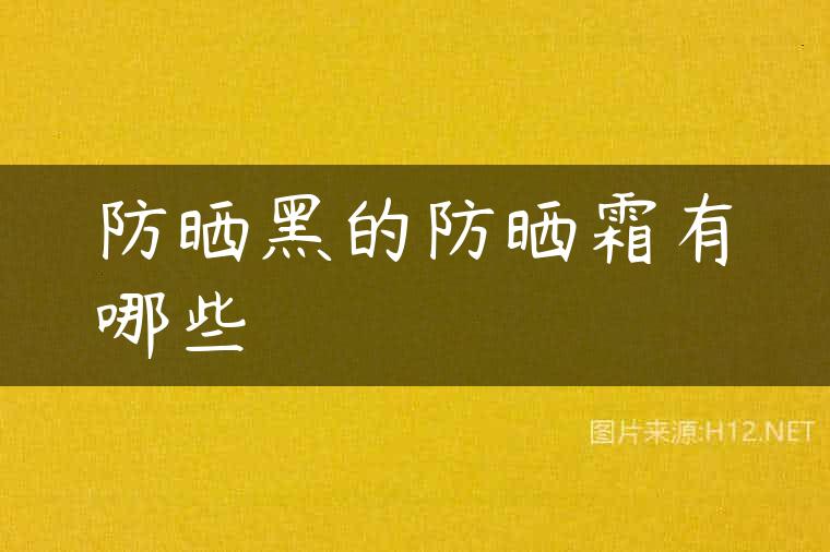 防晒黑的防晒霜有哪些