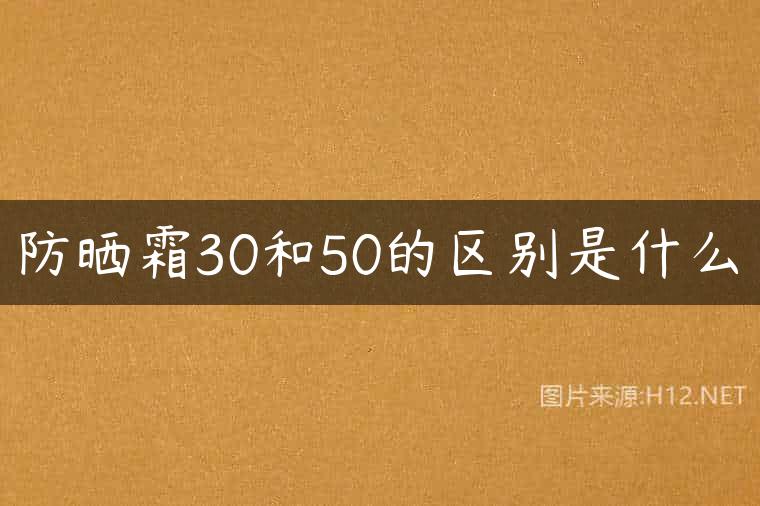 防晒霜30和50的区别是什么