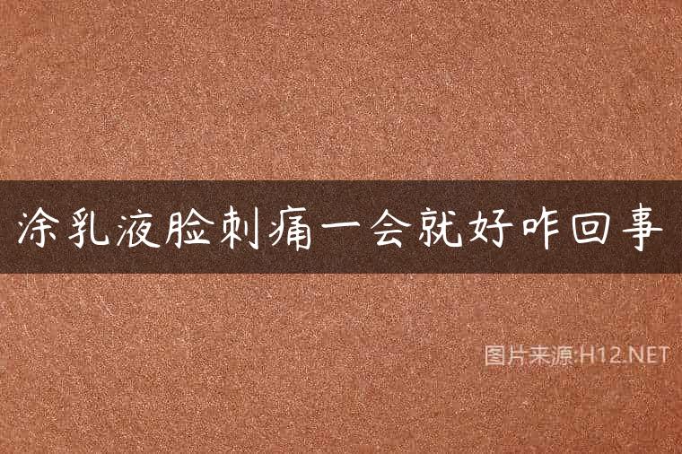 涂乳液脸刺痛一会就好咋回事