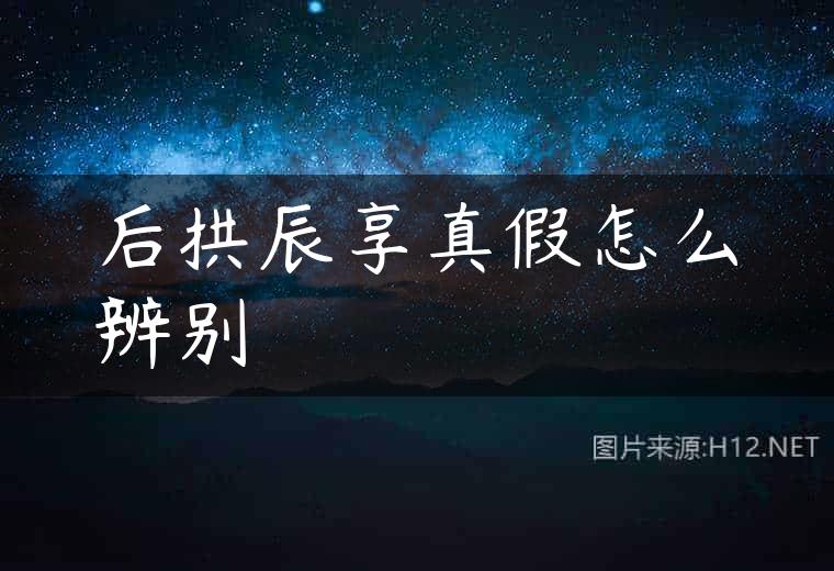 后拱辰享真假怎么辨别