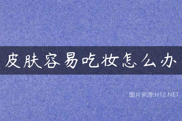 皮肤容易吃妆怎么办