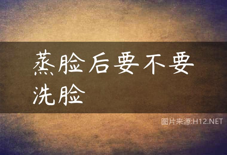 蒸脸后要不要洗脸