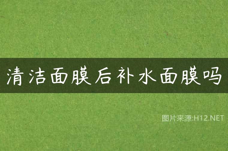 清洁面膜后补水面膜吗