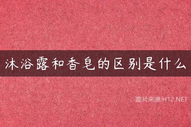 沐浴露和香皂的区别是什么