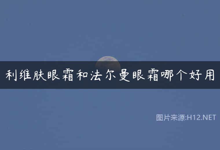 利维肤眼霜和法尔曼眼霜哪个好用