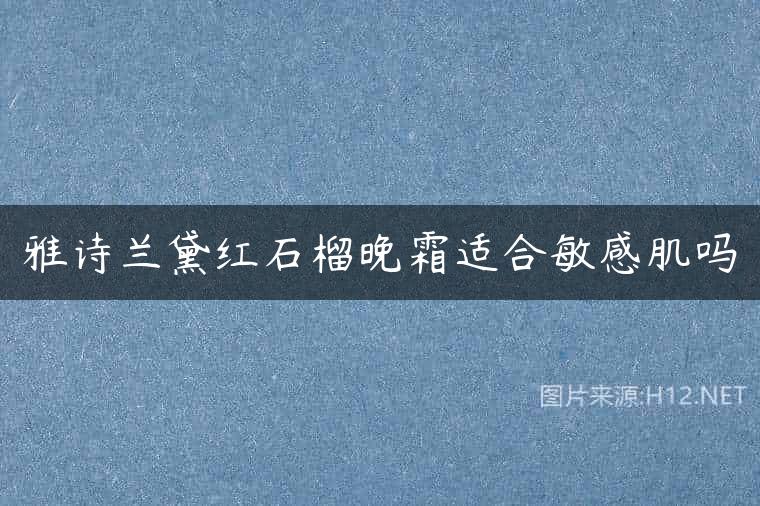 雅诗兰黛红石榴晚霜适合敏感肌吗