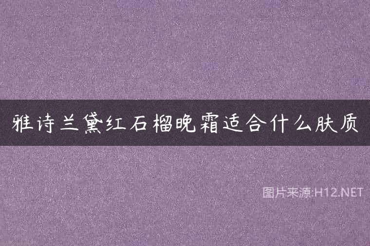 雅诗兰黛红石榴晚霜适合什么肤质