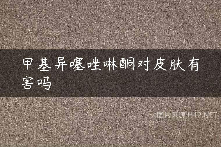 甲基异噻唑啉酮对皮肤有害吗