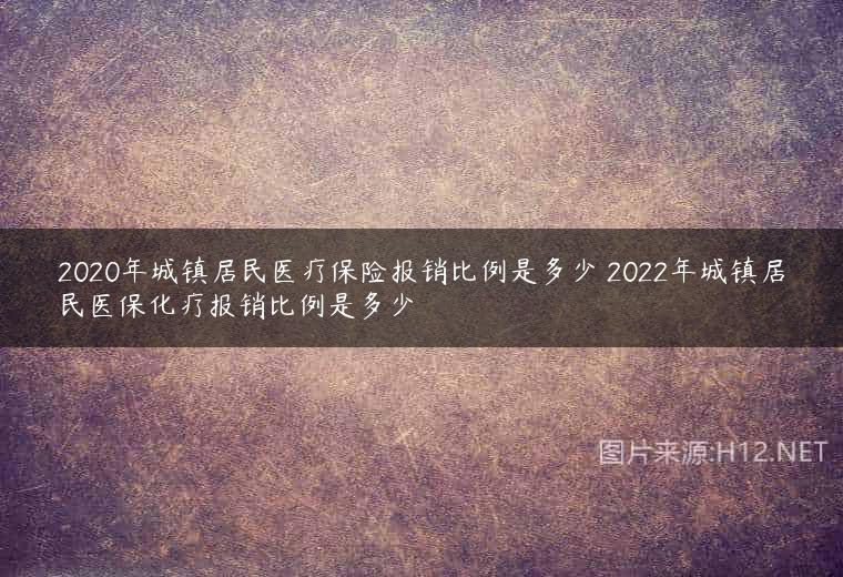 2020年城镇居民医疗保险报销比例是多少 2022年城镇居民医保化疗报销比例是多少