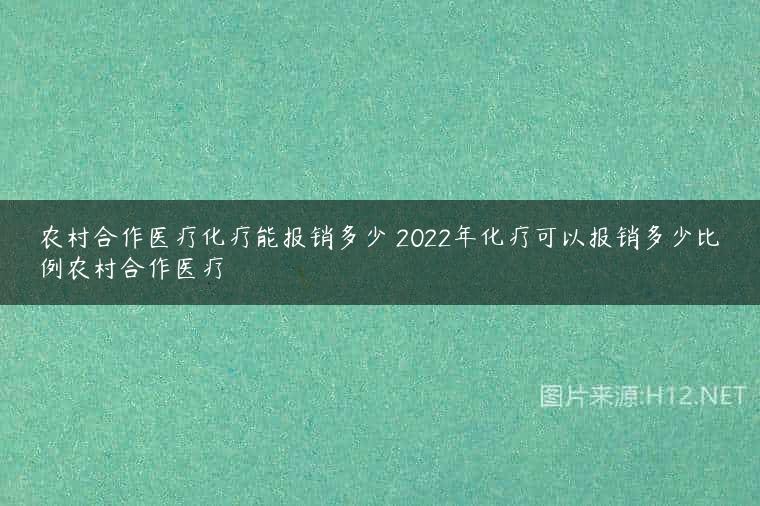 农村合作医疗化疗能报销多少 2022年化疗可以报销多少比例农村合作医疗