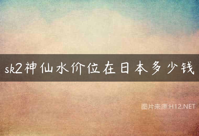 sk2神仙水价位在日本多少钱