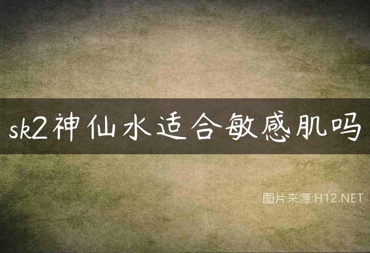 sk2神仙水适合敏感肌吗