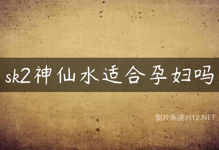 sk2神仙水适合孕妇吗