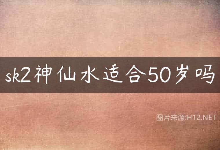 sk2神仙水适合50岁吗