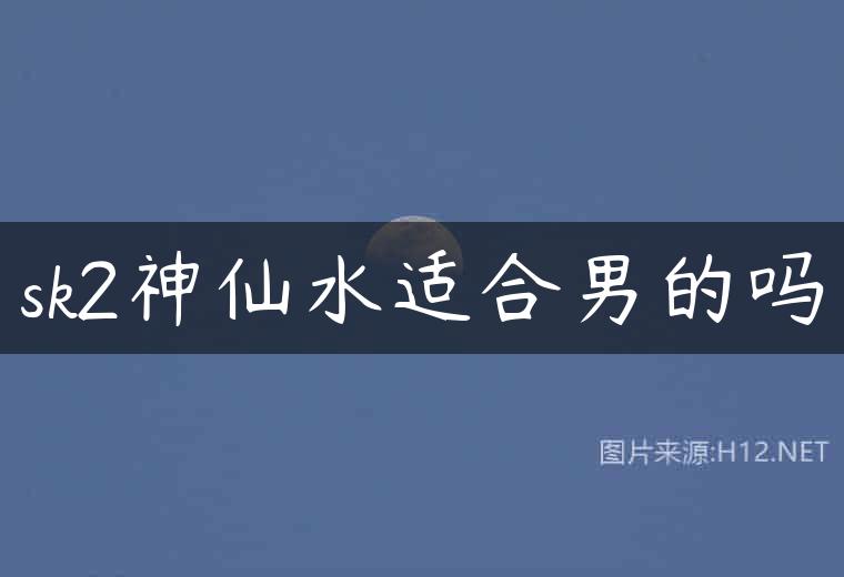sk2神仙水适合男的吗