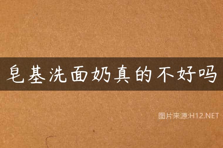 皂基洗面奶真的不好吗