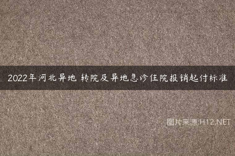 2022年河北异地 转院及异地急诊住院报销起付标准