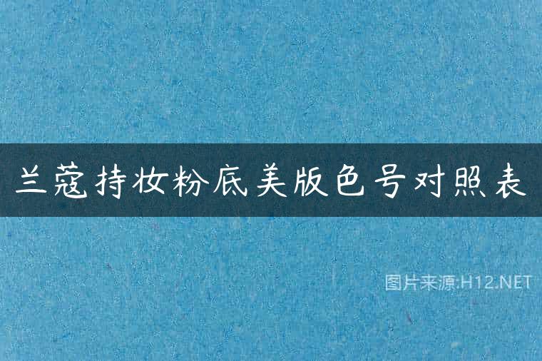 兰蔻持妆粉底美版色号对照表