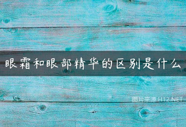 眼霜和眼部精华的区别是什么