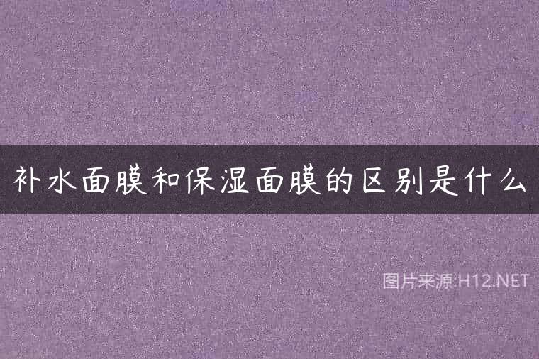 补水面膜和保湿面膜的区别是什么
