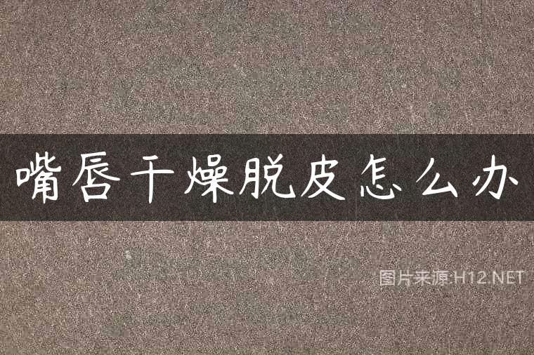嘴唇干燥脱皮怎么办