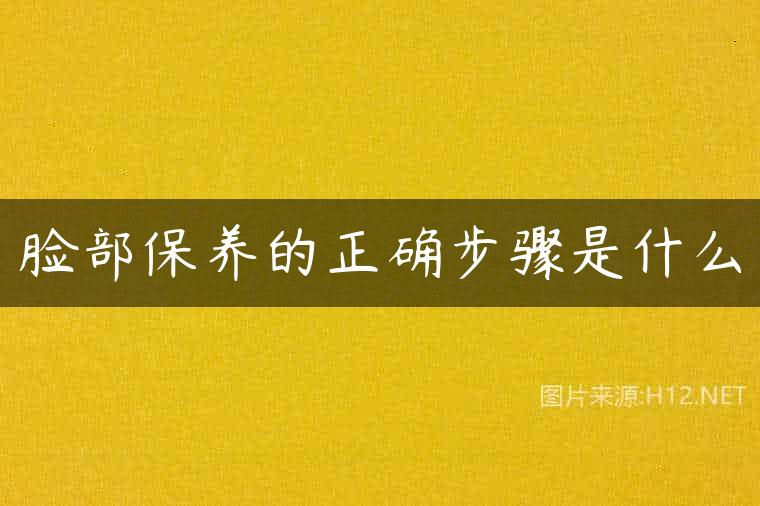 脸部保养的正确步骤是什么